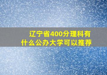 辽宁省400分理科有什么公办大学可以推荐