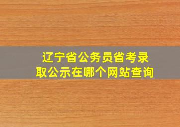 辽宁省公务员省考录取公示在哪个网站查询