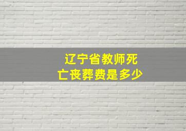 辽宁省教师死亡丧葬费是多少