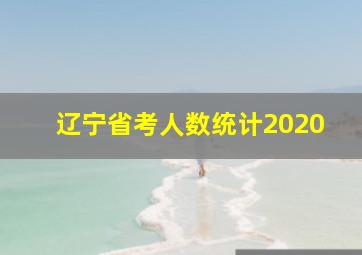 辽宁省考人数统计2020