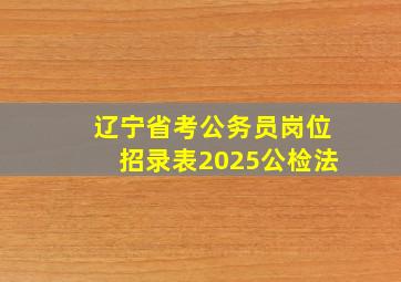 辽宁省考公务员岗位招录表2025公检法