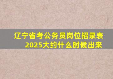 辽宁省考公务员岗位招录表2025大约什么时候出来