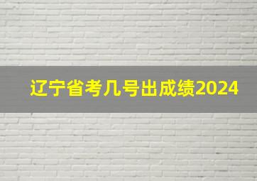 辽宁省考几号出成绩2024