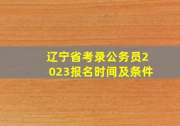 辽宁省考录公务员2023报名时间及条件