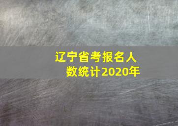 辽宁省考报名人数统计2020年