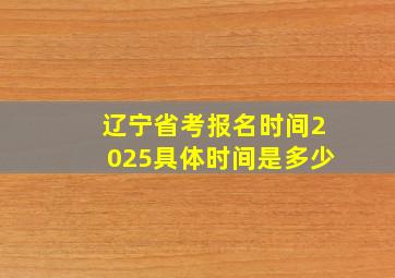 辽宁省考报名时间2025具体时间是多少