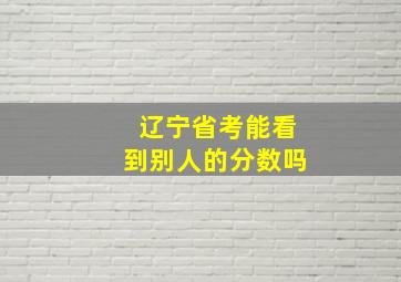 辽宁省考能看到别人的分数吗