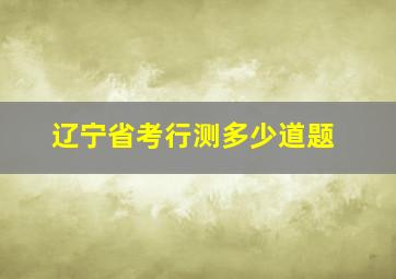 辽宁省考行测多少道题