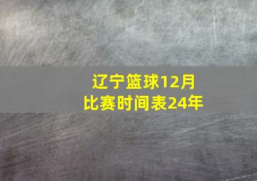 辽宁篮球12月比赛时间表24年