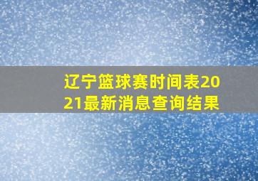 辽宁篮球赛时间表2021最新消息查询结果