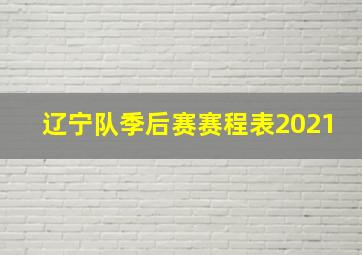 辽宁队季后赛赛程表2021