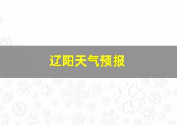 辽阳天气预报