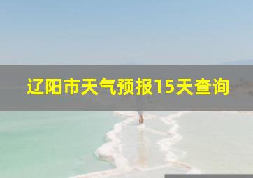 辽阳市天气预报15天查询