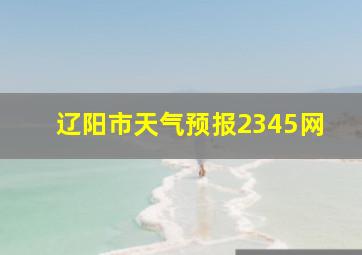 辽阳市天气预报2345网