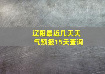 辽阳最近几天天气预报15天查询