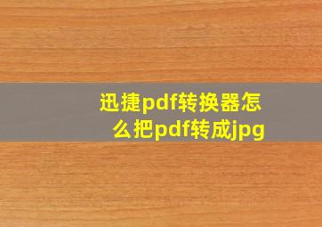 迅捷pdf转换器怎么把pdf转成jpg