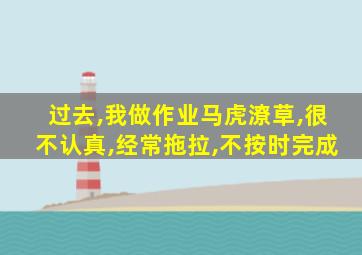 过去,我做作业马虎潦草,很不认真,经常拖拉,不按时完成