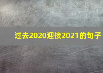 过去2020迎接2021的句子