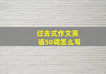 过去式作文英语50词怎么写