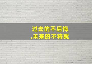 过去的不后悔,未来的不将就