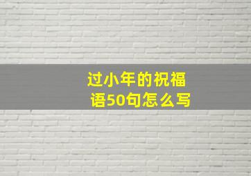 过小年的祝福语50句怎么写