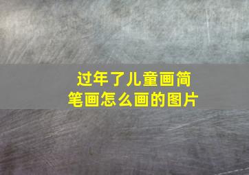 过年了儿童画简笔画怎么画的图片