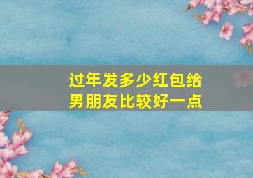 过年发多少红包给男朋友比较好一点