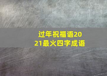 过年祝福语2021最火四字成语