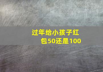 过年给小孩子红包50还是100