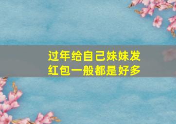 过年给自己妹妹发红包一般都是好多