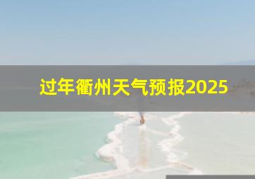 过年衢州天气预报2025