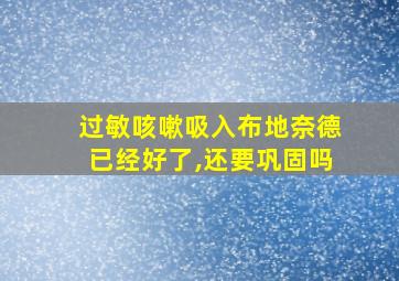 过敏咳嗽吸入布地奈德已经好了,还要巩固吗