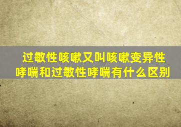 过敏性咳嗽又叫咳嗽变异性哮喘和过敏性哮喘有什么区别