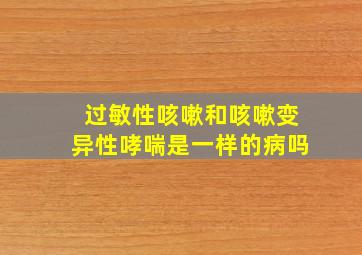 过敏性咳嗽和咳嗽变异性哮喘是一样的病吗