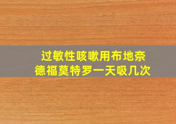 过敏性咳嗽用布地奈德福莫特罗一天吸几次