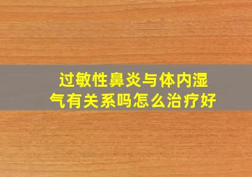 过敏性鼻炎与体内湿气有关系吗怎么治疗好