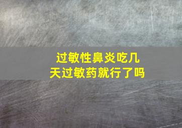 过敏性鼻炎吃几天过敏药就行了吗