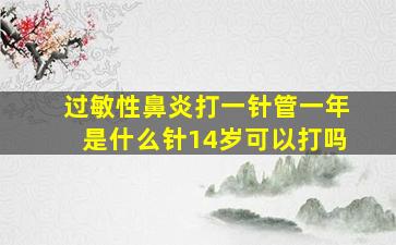 过敏性鼻炎打一针管一年是什么针14岁可以打吗