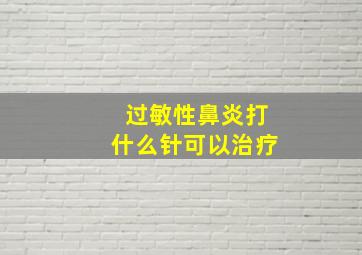 过敏性鼻炎打什么针可以治疗