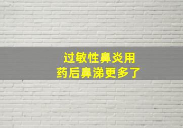 过敏性鼻炎用药后鼻涕更多了