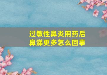 过敏性鼻炎用药后鼻涕更多怎么回事