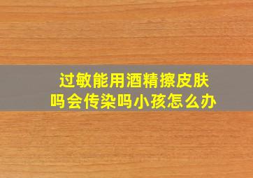 过敏能用酒精擦皮肤吗会传染吗小孩怎么办