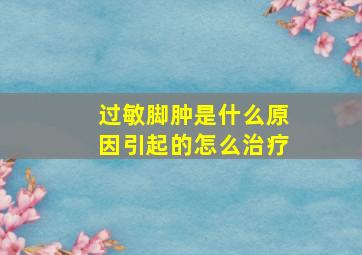 过敏脚肿是什么原因引起的怎么治疗