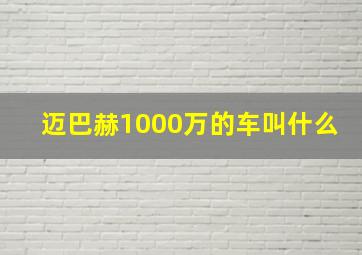 迈巴赫1000万的车叫什么