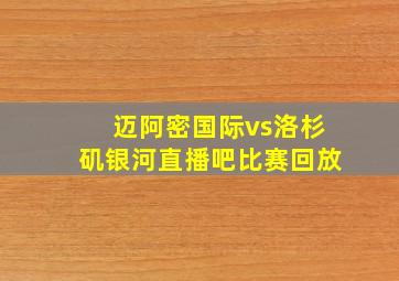 迈阿密国际vs洛杉矶银河直播吧比赛回放