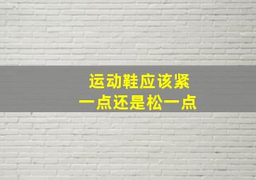 运动鞋应该紧一点还是松一点