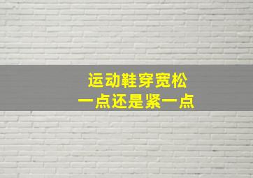 运动鞋穿宽松一点还是紧一点