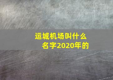 运城机场叫什么名字2020年的