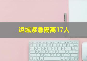 运城紧急隔离17人