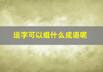 运字可以组什么成语呢